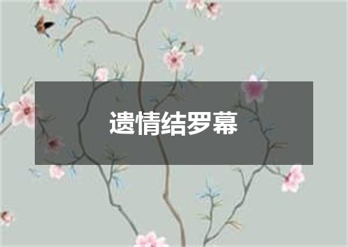 遗情结罗幕