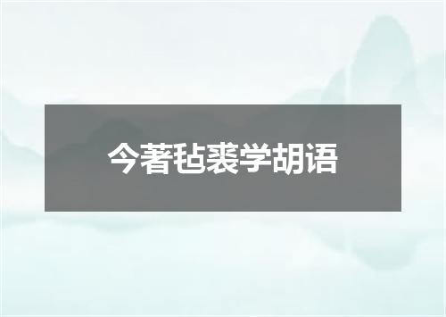 今著毡裘学胡语