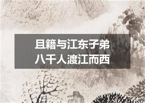 且籍与江东子弟八千人渡江而西