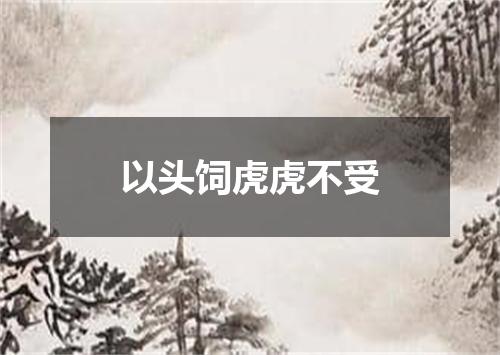 以头饲虎虎不受