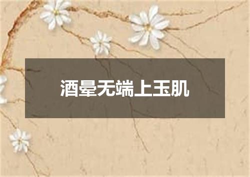酒晕无端上玉肌