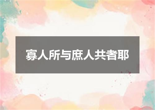 寡人所与庶人共者耶