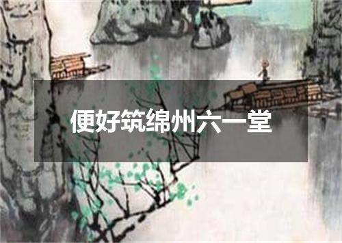 便好筑绵州六一堂