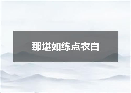 那堪如练点衣白