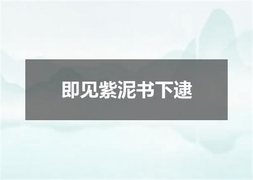 即见紫泥书下逮