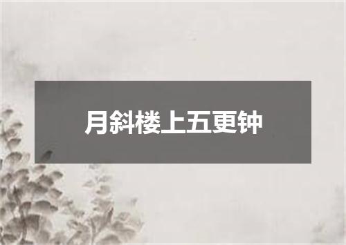 月斜楼上五更钟