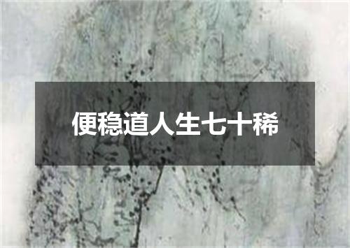便稳道人生七十稀