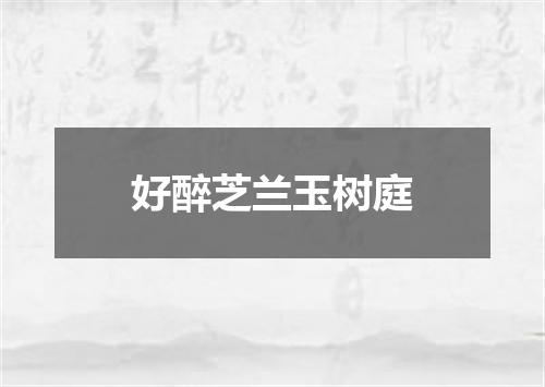 好醉芝兰玉树庭