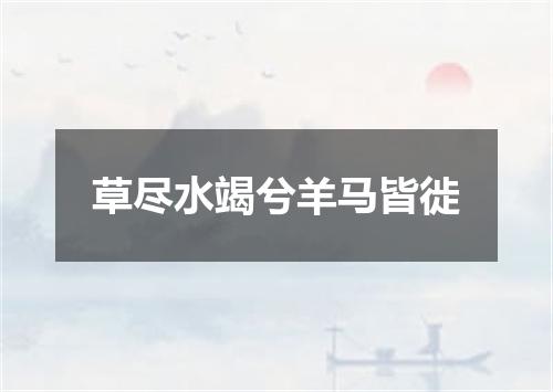 草尽水竭兮羊马皆徙