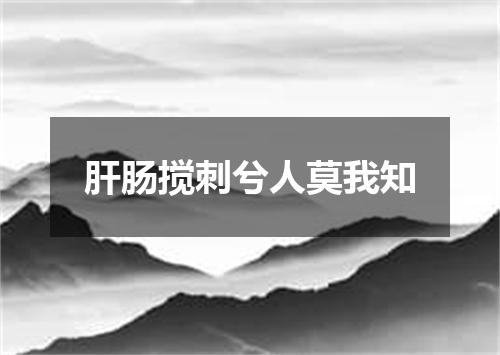 肝肠搅刺兮人莫我知