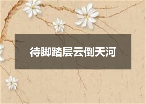 待脚踏层云倒天河