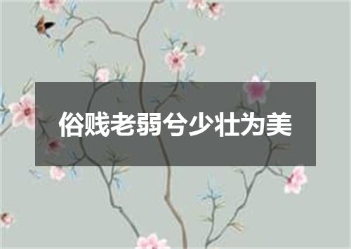 俗贱老弱兮少壮为美