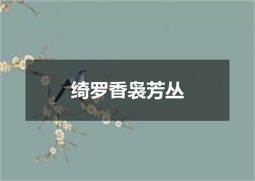 绮罗香袅芳丛