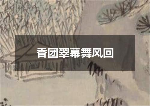 香团翠幕舞风回