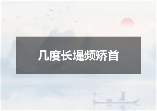 几度长堤频矫首