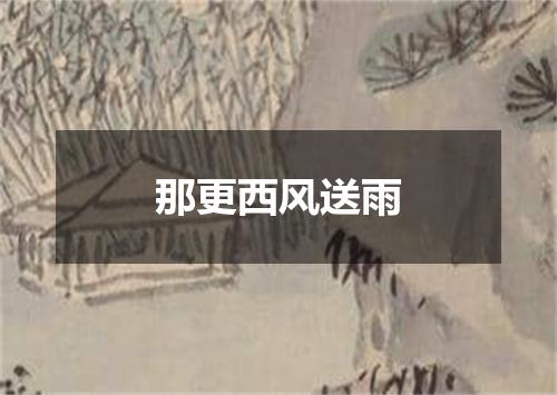 那更西风送雨