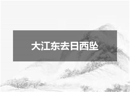 大江东去日西坠
