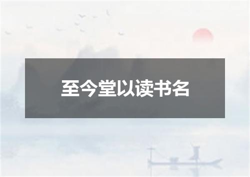 至今堂以读书名