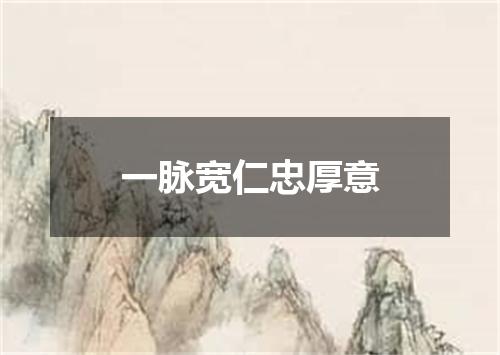 一脉宽仁忠厚意