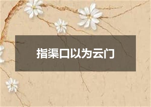 指渠口以为云门