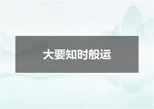 大要知时般运
