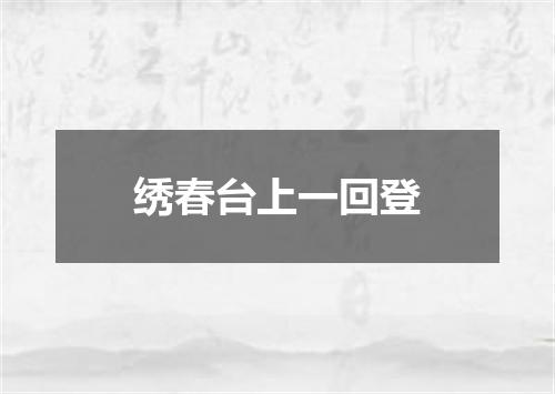 绣春台上一回登