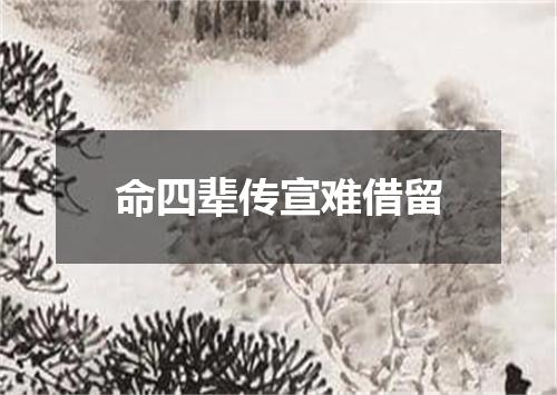 命四辈传宣难借留