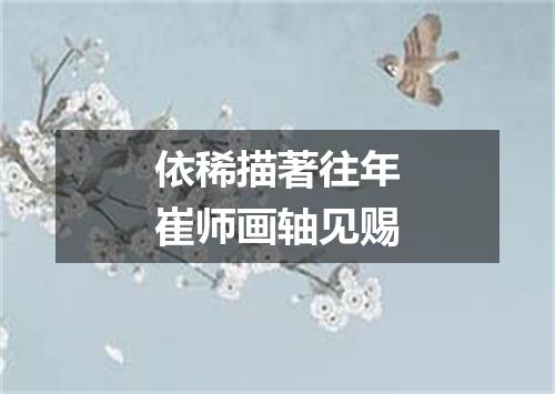 依稀描著往年崔师画轴见赐