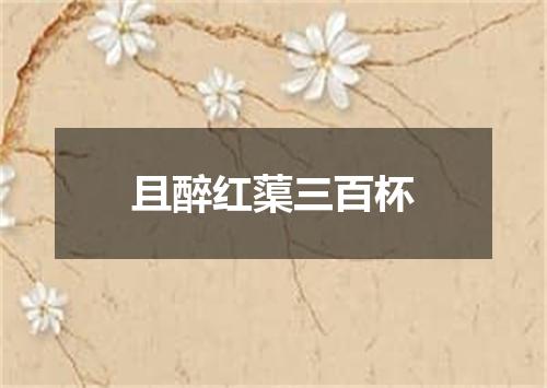 且醉红蕖三百杯