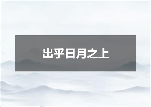 出乎日月之上