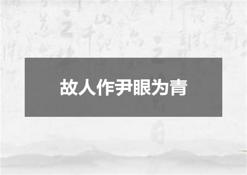 故人作尹眼为青