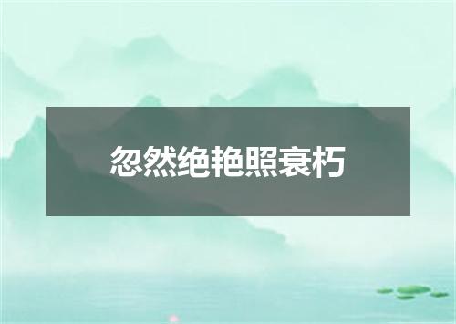 忽然绝艳照衰朽