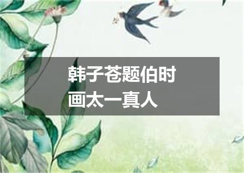 韩子苍题伯时画太一真人