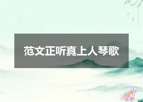 范文正听真上人琴歌