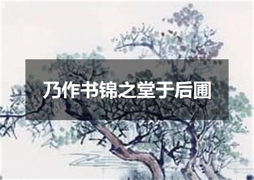 乃作书锦之堂于后圃