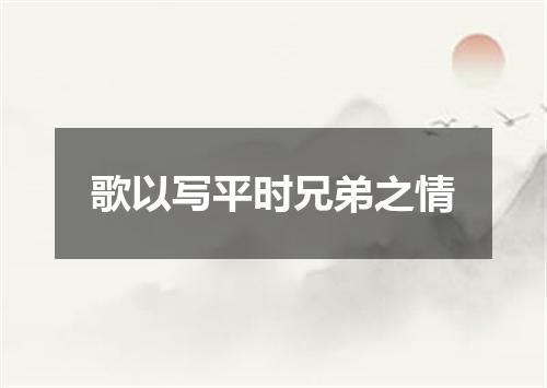 歌以写平时兄弟之情