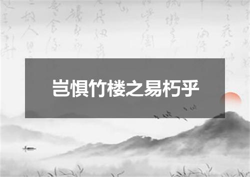 岂惧竹楼之易朽乎