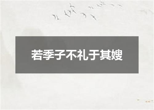 若季子不礼于其嫂