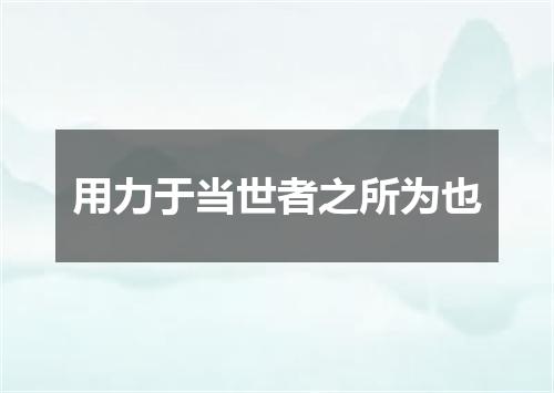 用力于当世者之所为也