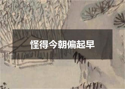 怪得今朝偏起早