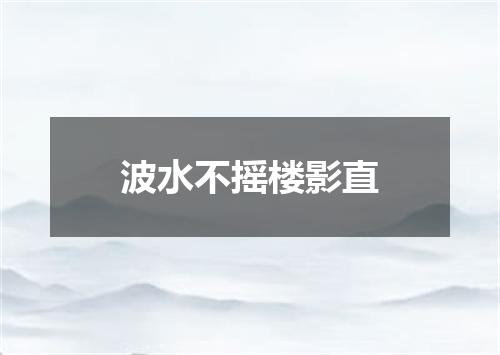 波水不摇楼影直