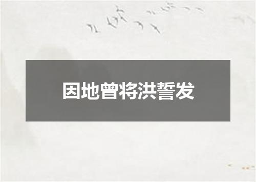 因地曾将洪誓发