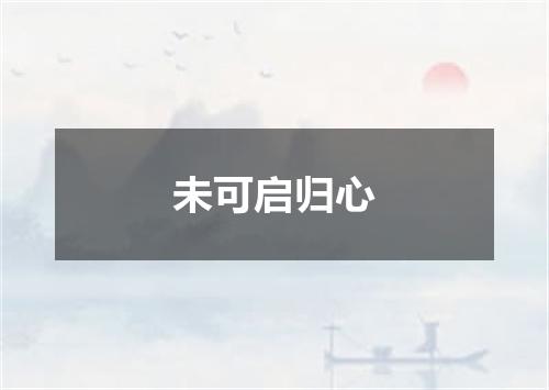 未可启归心