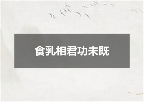 食乳相君功未既