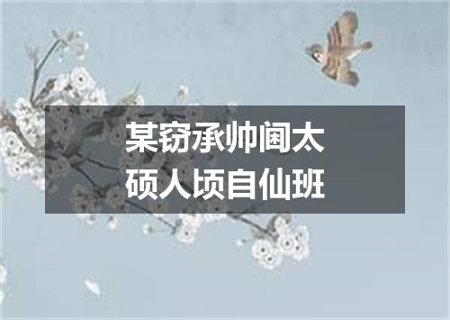 某窃承帅阃太硕人顷自仙班