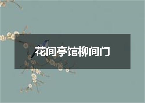 花间亭馆柳间门