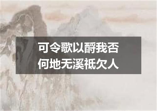 可令歌以酹我否何地无溪祗欠人