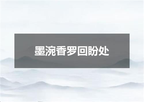 墨涴香罗回盼处