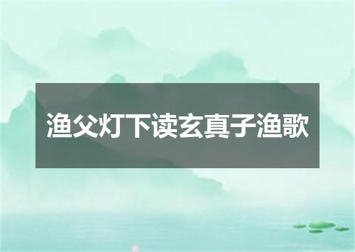 渔父灯下读玄真子渔歌