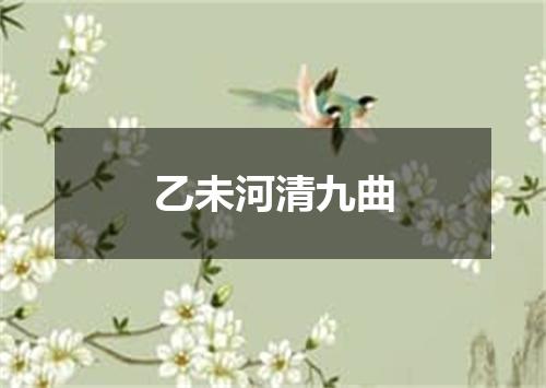 乙未河清九曲